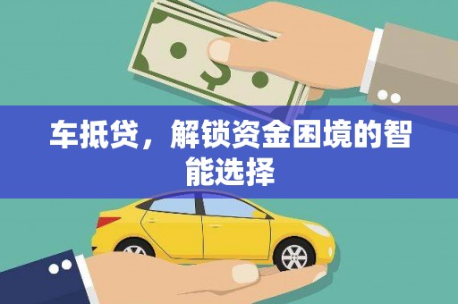 德庆车抵贷，解锁资金困境的智能选择