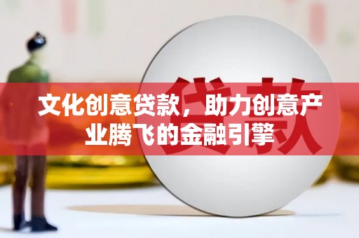 长白文化创意贷款，助力创意产业腾飞的金融引擎