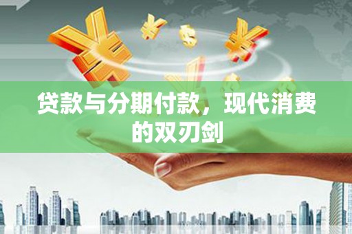 崇仁贷款与分期付款，现代消费的双刃剑