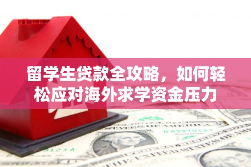 三义留学生贷款全攻略，如何轻松应对海外求学资金压力