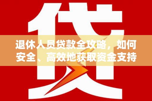 万柏林退休人员贷款全攻略，如何安全、高效地获取资金支持