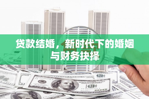 甘洛贷款结婚，新时代下的婚姻与财务抉择