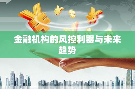 烈山金融机构的风控利器与未来趋势