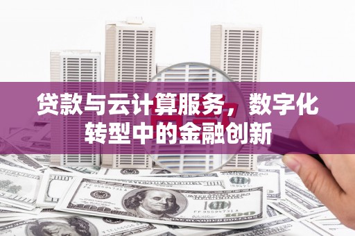 越城贷款与云计算服务，数字化转型中的金融创新