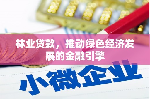 上林林业贷款，推动绿色经济发展的金融引擎