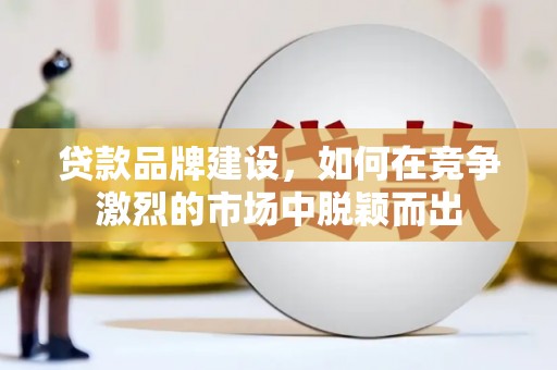 太白贷款品牌建设，如何在竞争激烈的市场中脱颖而出