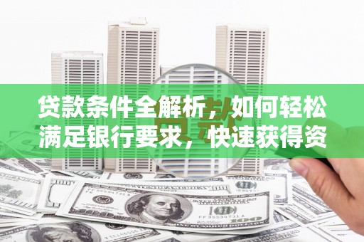 通道贷款条件全解析，如何轻松满足银行要求，快速获得资金支持