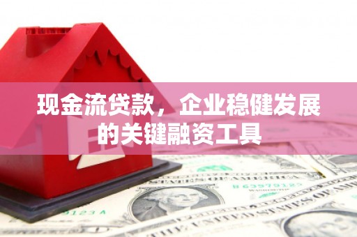 汇川现金流贷款，企业稳健发展的关键融资工具