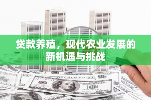 柳营贷款养殖，现代农业发展的新机遇与挑战