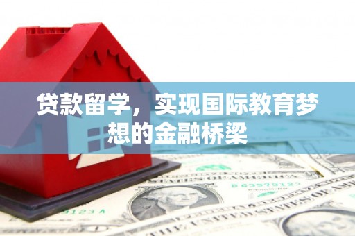 公安贷款留学，实现国际教育梦想的金融桥梁