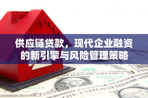 交口供应链贷款，现代企业融资的新引擎与风险管理策略