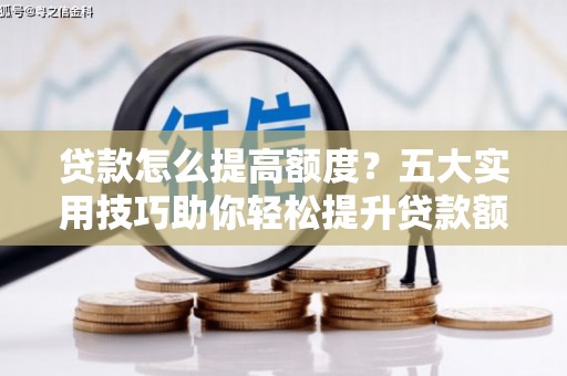 代县贷款怎么提高额度？五大实用技巧助你轻松提升贷款额度