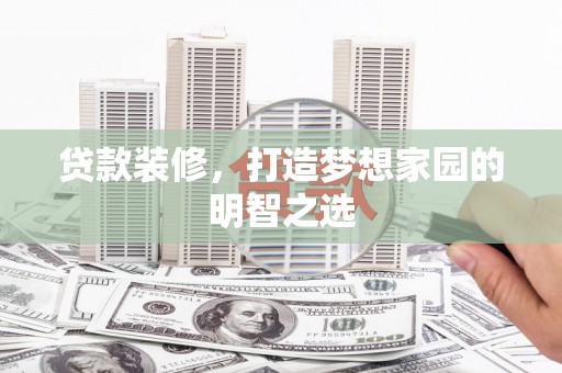 临湘贷款装修，打造梦想家园的明智之选