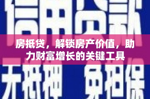 市中区房抵贷，解锁房产价值，助力财富增长的关键工具