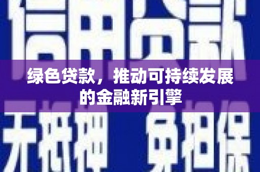 隆阳绿色贷款，推动可持续发展的金融新引擎
