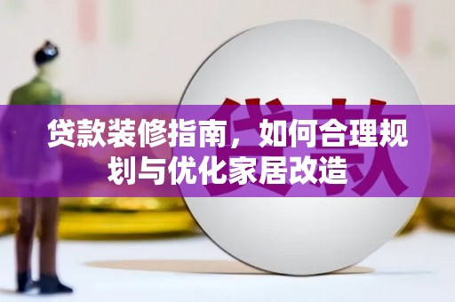 扎赉特旗贷款装修指南，如何合理规划与优化家居改造