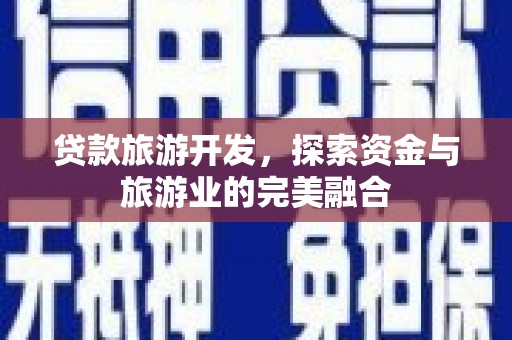 芙蓉贷款旅游开发，探索资金与旅游业的完美融合