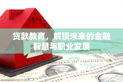 德钦贷款教育，解锁未来的金融智慧与职业发展