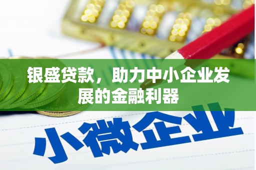 崇明银盛贷款，助力中小企业发展的金融利器