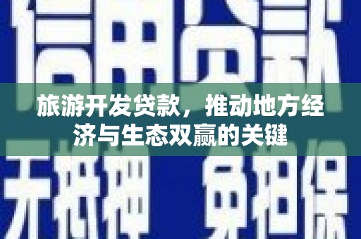 东方旅游开发贷款，推动地方经济与生态双赢的关键