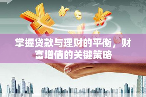 阆中掌握贷款与理财的平衡，财富增值的关键策略