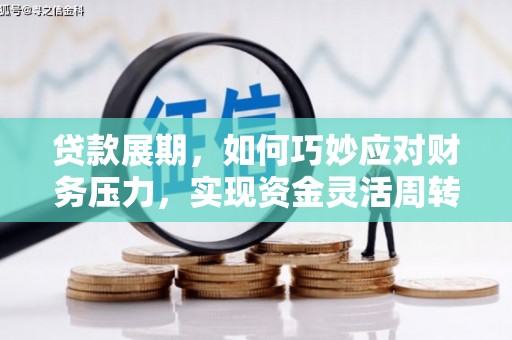 乡城贷款展期，如何巧妙应对财务压力，实现资金灵活周转