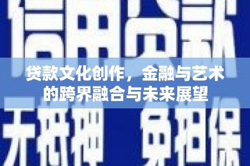 朱家尖贷款文化创作，金融与艺术的跨界融合与未来展望