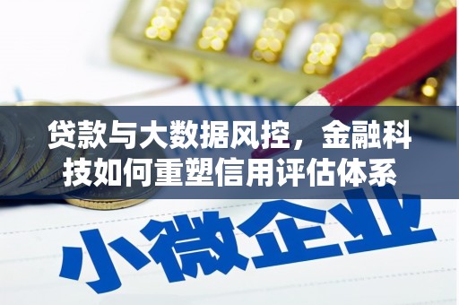 鸡东贷款与大数据风控，金融科技如何重塑信用评估体系