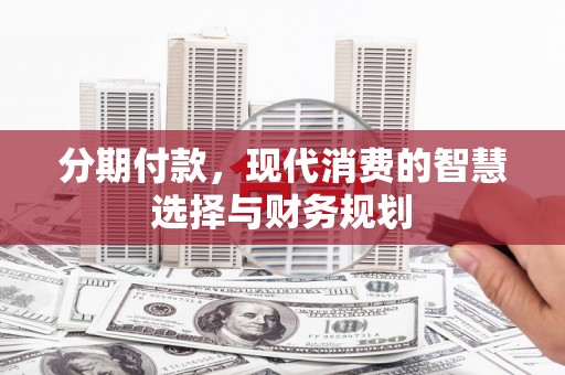 陇南分期付款，现代消费的智慧选择与财务规划
