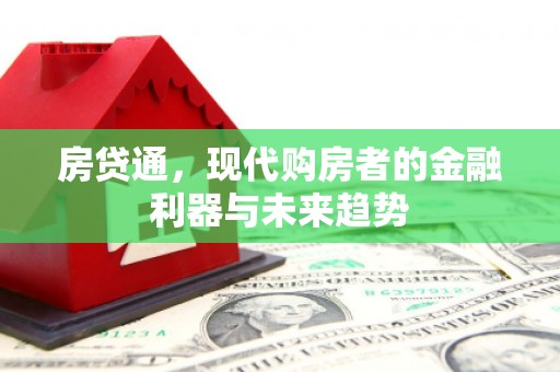 古县房贷通，现代购房者的金融利器与未来趋势