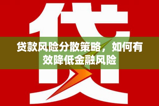 山阴贷款风险分散策略，如何有效降低金融风险