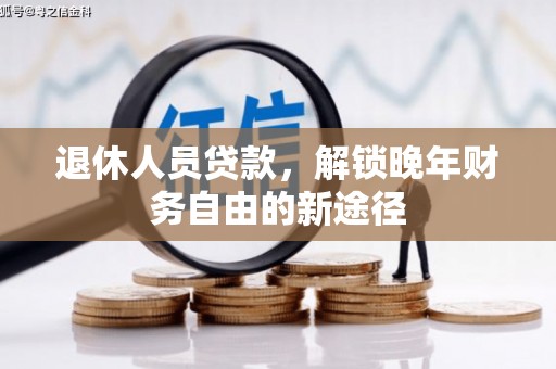 褒忠退休人员贷款，解锁晚年财务自由的新途径