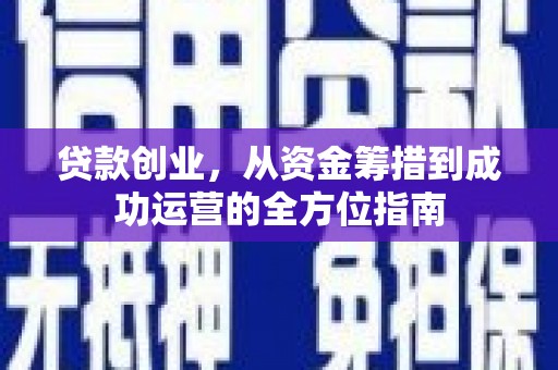 左权贷款创业，从资金筹措到成功运营的全方位指南