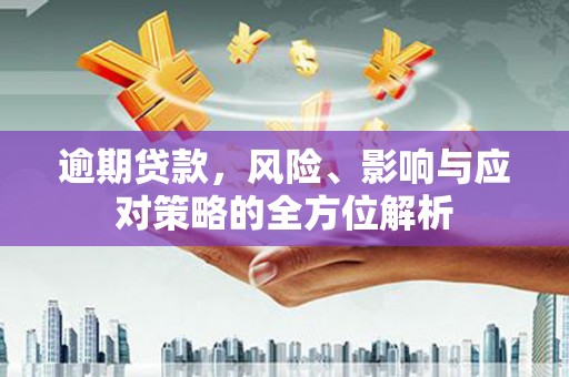 龙岗逾期贷款，风险、影响与应对策略的全方位解析