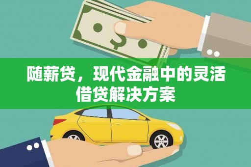 任城随薪贷，现代金融中的灵活借贷解决方案