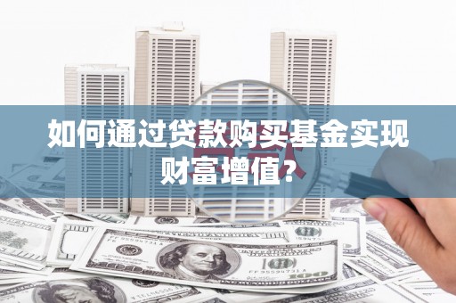石屏如何通过贷款购买基金实现财富增值？