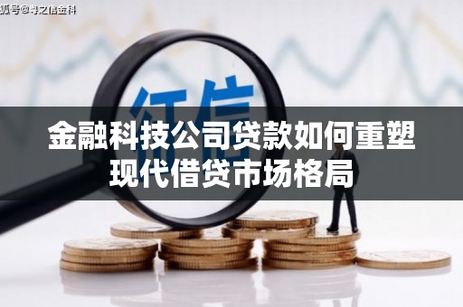 竹崎金融科技公司贷款如何重塑现代借贷市场格局