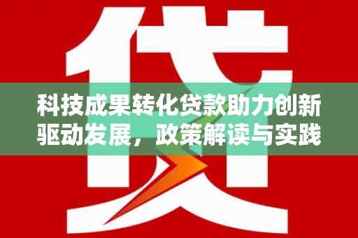 民雄科技成果转化贷款助力创新驱动发展，政策解读与实践探索