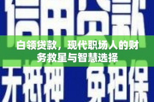 秦淮白领贷款，现代职场人的财务救星与智慧选择