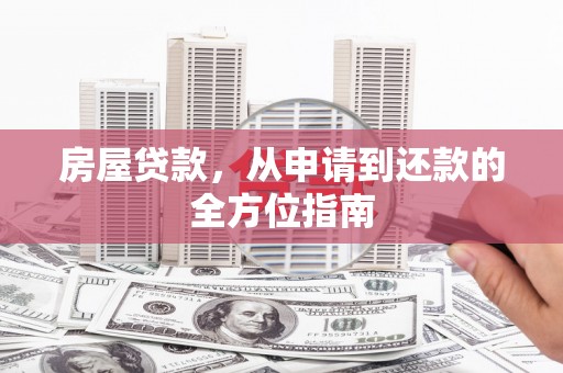 剑河房屋贷款，从申请到还款的全方位指南