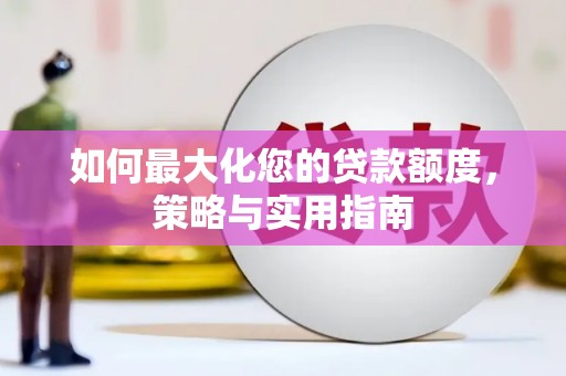 乳源如何最大化您的贷款额度，策略与实用指南