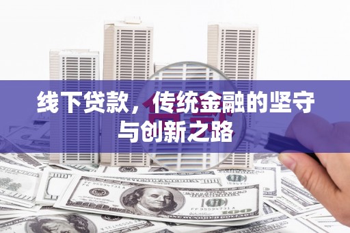 平谷线下贷款，传统金融的坚守与创新之路