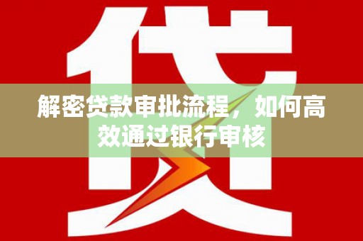 七星解密贷款审批流程，如何高效通过银行审核