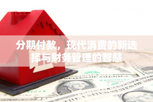 葫芦岛分期付款，现代消费的新选择与财务管理的智慧