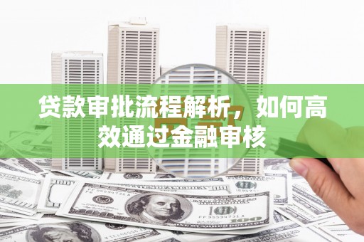 武穴贷款审批流程解析，如何高效通过金融审核