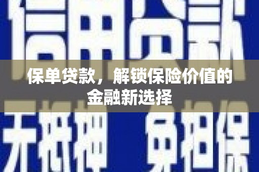 阿拉山口保单贷款，解锁保险价值的金融新选择