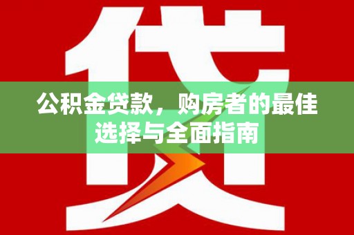 卢龙公积金贷款，购房者的最佳选择与全面指南