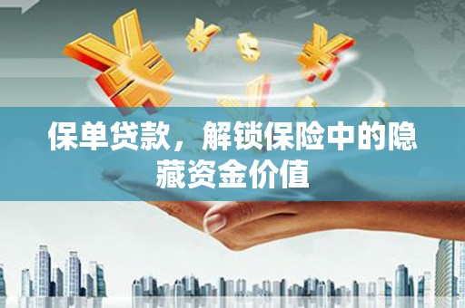 含山保单贷款，解锁保险中的隐藏资金价值