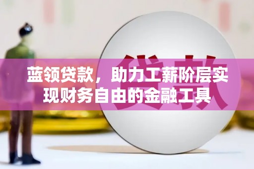 固镇蓝领贷款，助力工薪阶层实现财务自由的金融工具