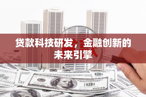 仁怀贷款科技研发，金融创新的未来引擎